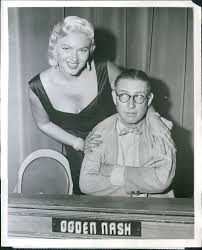 I couldn't locate a photo of Ogden Nash with his wife, so this will have to show his dilemma at being on the 1950s tv show Masquerade with actress, Dagmar! I think he hoped Mrs. Nash wasn't tuning in!